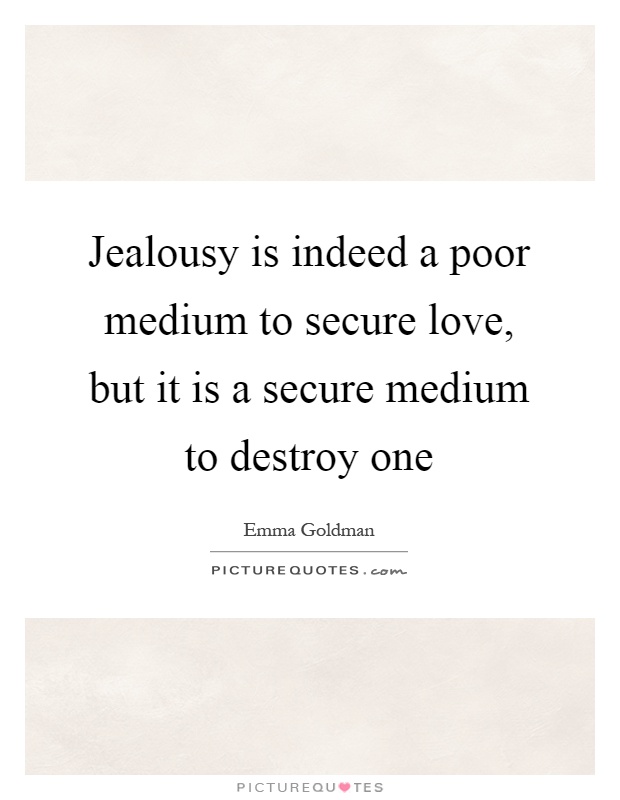 Jealousy is indeed a poor medium to secure love, but it is a secure medium to destroy one Picture Quote #1