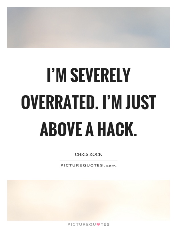 I’m severely overrated. I’m just above a hack Picture Quote #1