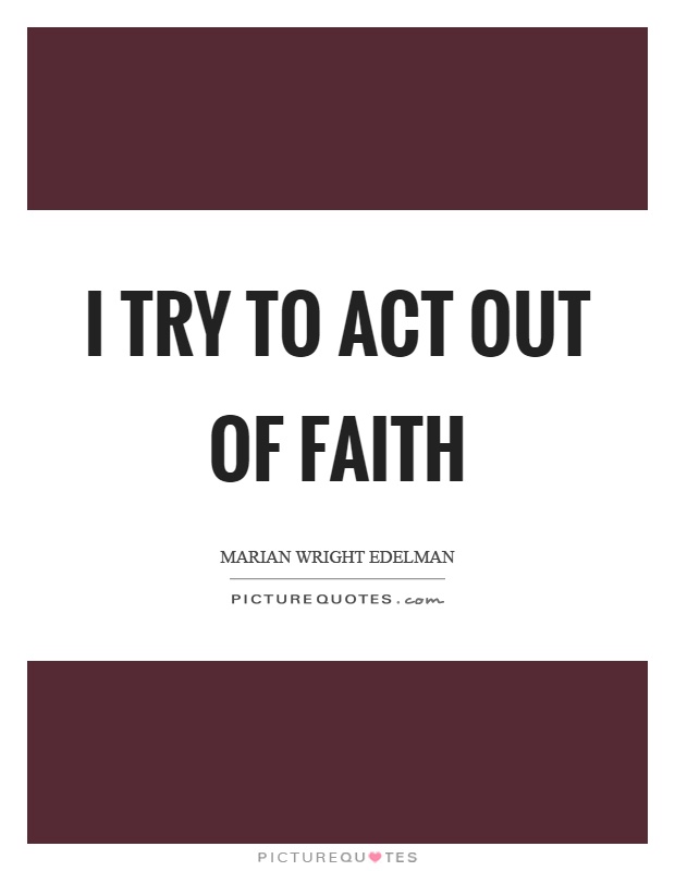 I try to act out of faith Picture Quote #1