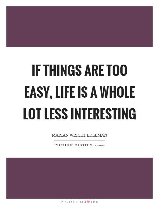 If things are too easy, life is a whole lot less interesting Picture Quote #1