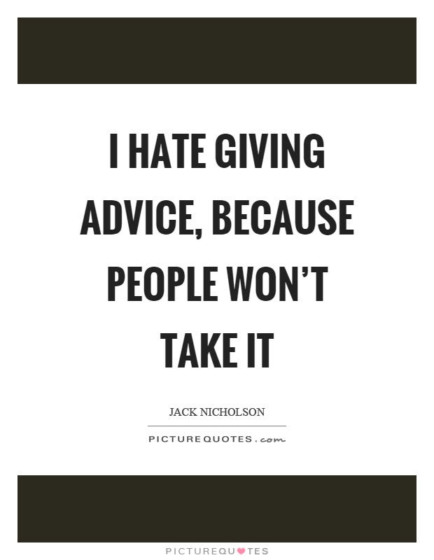 I hate giving advice, because people won’t take it Picture Quote #1
