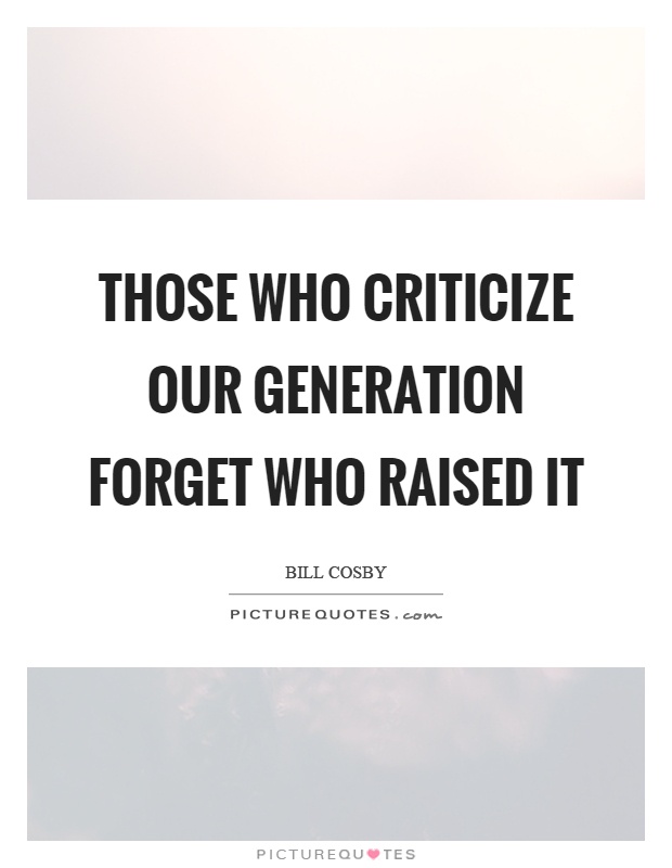 Those who criticize our generation forget who raised it Picture Quote #1