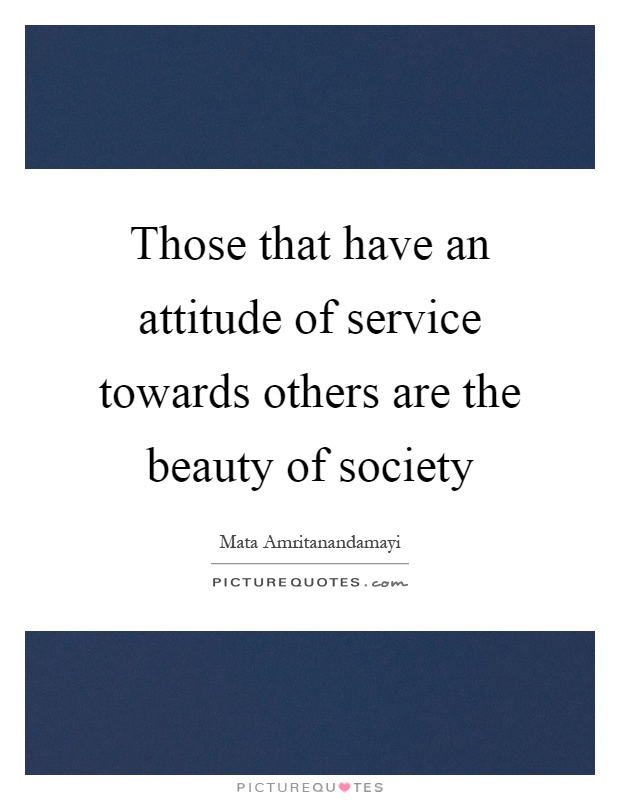 Those that have an attitude of service towards others are the beauty of society Picture Quote #1