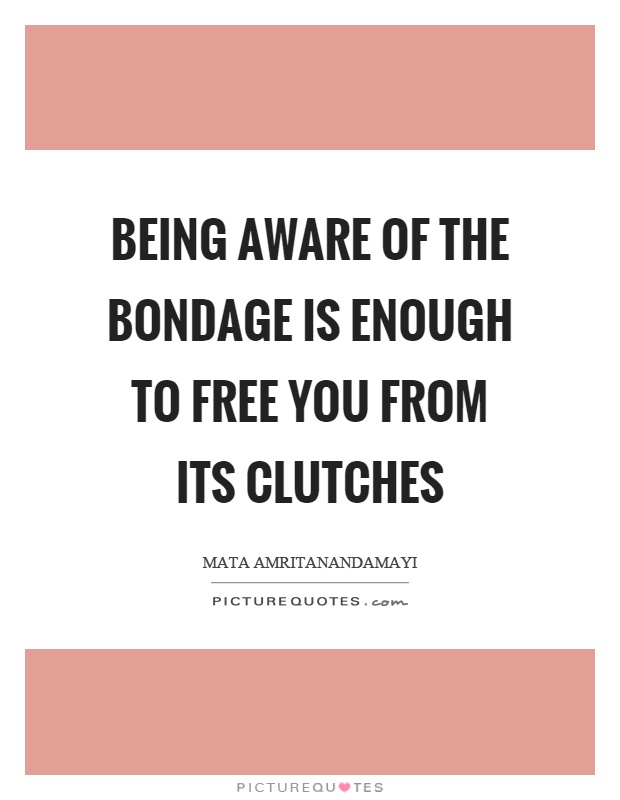 Being aware of the bondage is enough to free you from its clutches Picture Quote #1