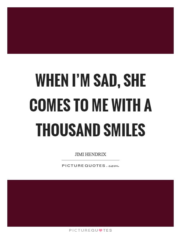 When I’m sad, she comes to me with a thousand smiles Picture Quote #1