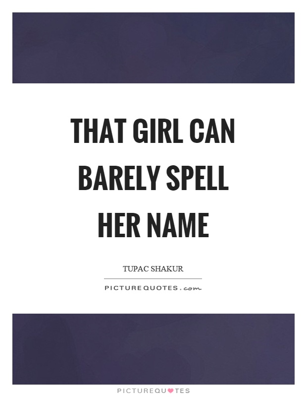That girl can barely spell her name Picture Quote #1