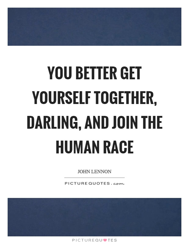 You better get yourself together, darling, and join the human race Picture Quote #1