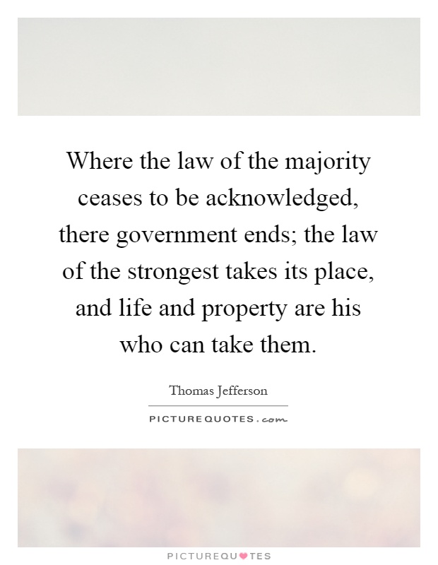 Where the law of the majority ceases to be acknowledged, there government ends; the law of the strongest takes its place, and life and property are his who can take them Picture Quote #1