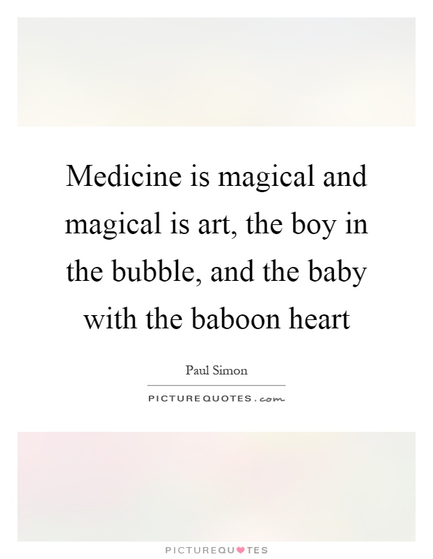 Medicine is magical and magical is art, the boy in the bubble, and the baby with the baboon heart Picture Quote #1