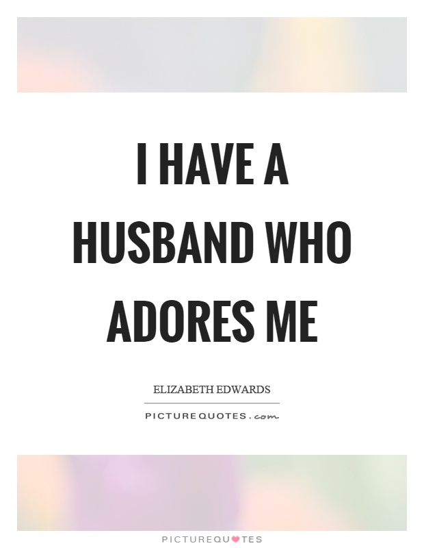 I have a husband who adores me Picture Quote #1