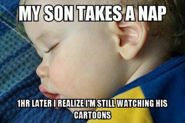 My son takes a nap. 1HR later I realize I’m still watching his cartoons Picture Quote #1
