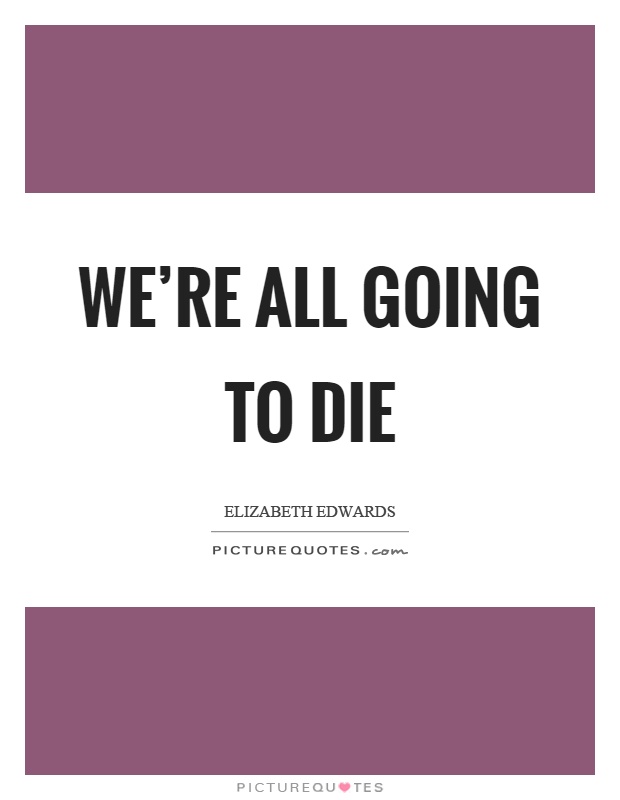 We’re all going to die Picture Quote #1