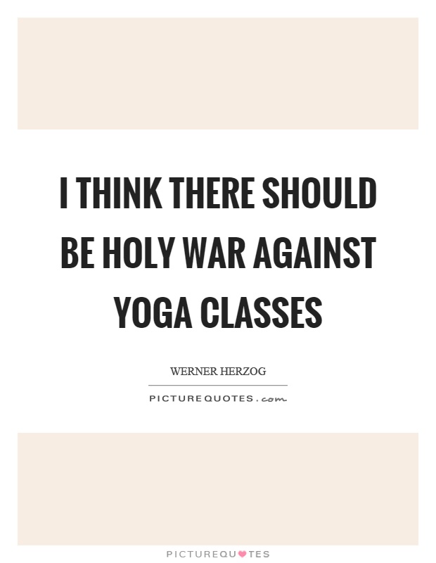 I think there should be holy war against yoga classes Picture Quote #1