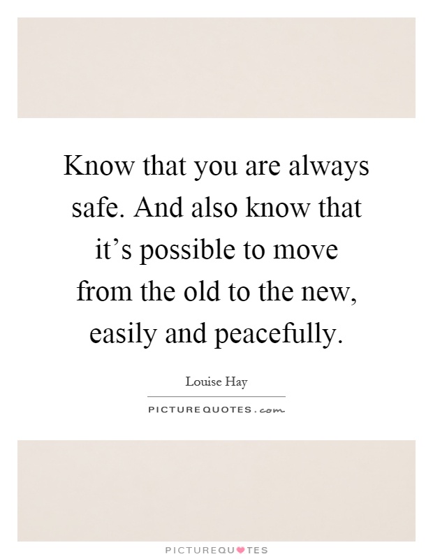 Know that you are always safe. And also know that it’s possible to move from the old to the new, easily and peacefully Picture Quote #1