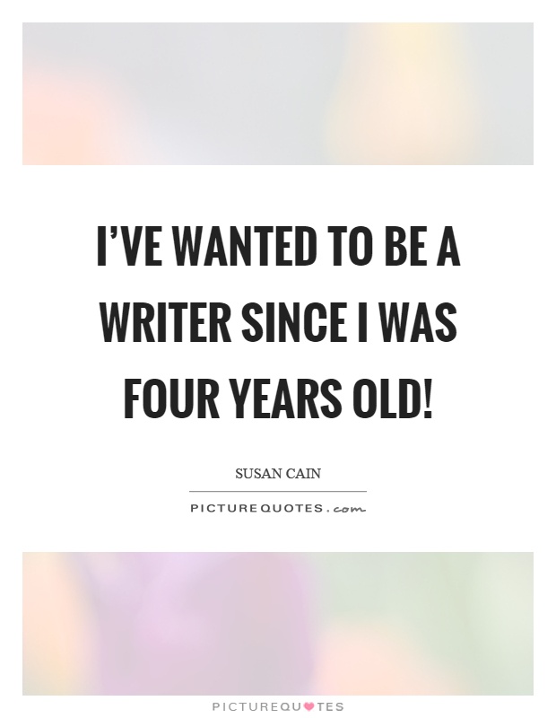 I’ve wanted to be a writer since I was four years old! Picture Quote #1