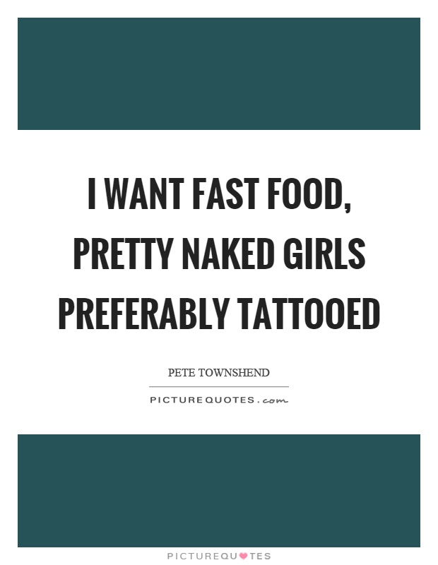 I want fast food, pretty naked girls preferably tattooed Picture Quote #1