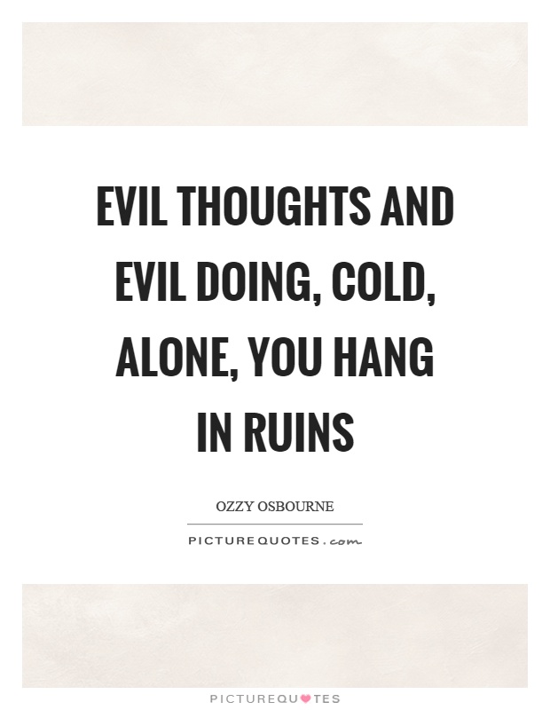 Evil thoughts and evil doing, cold, alone, you hang in ruins Picture Quote #1