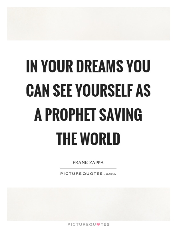 In your dreams you can see yourself as a prophet saving the world Picture Quote #1