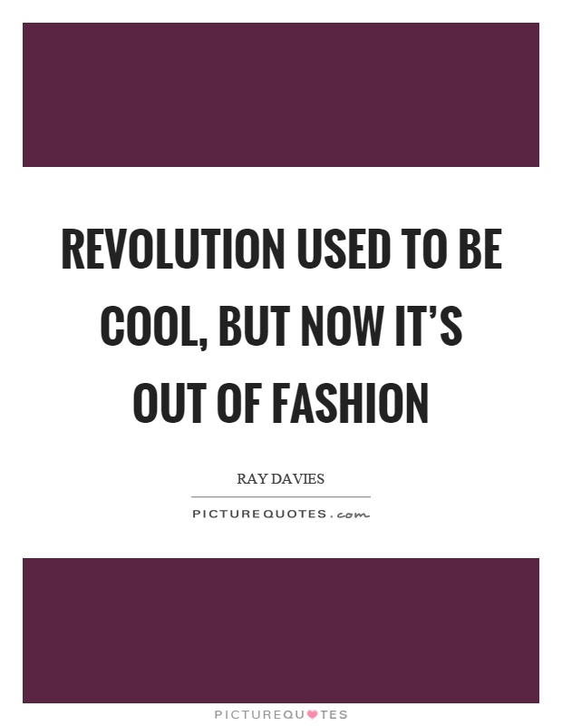 Revolution used to be cool, but now it’s out of fashion Picture Quote #1