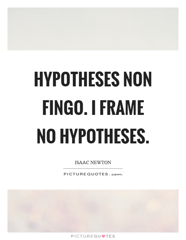 Hypotheses non fingo. I frame no hypotheses Picture Quote #1