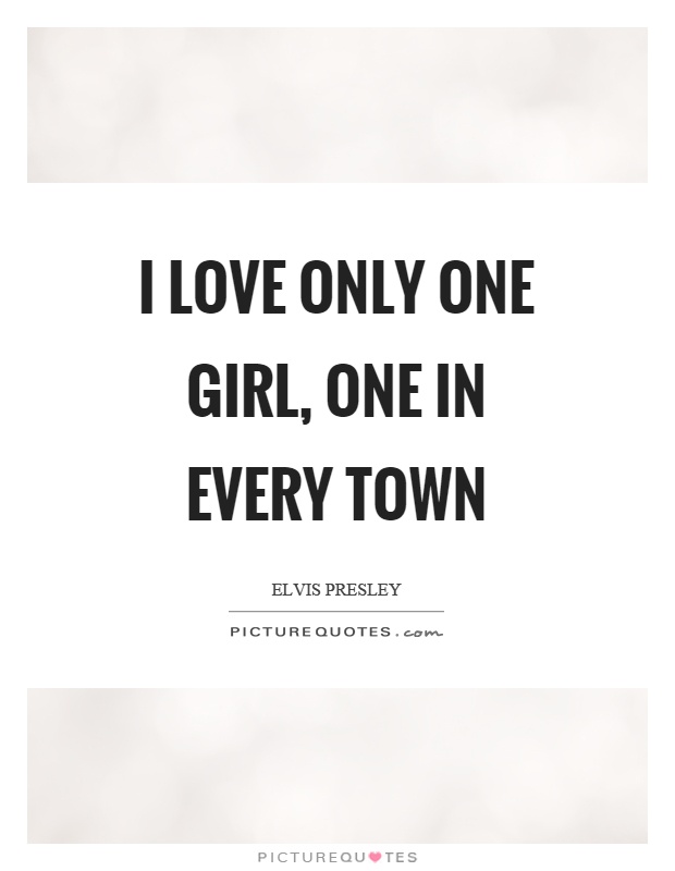 I love only one girl, one in every town Picture Quote #1