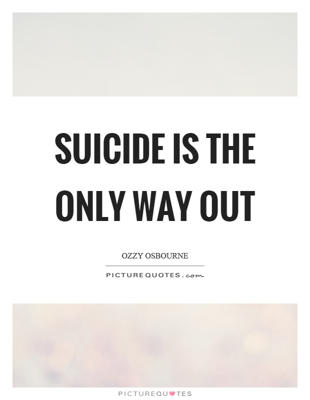 Suicide is the only way out Picture Quote #1