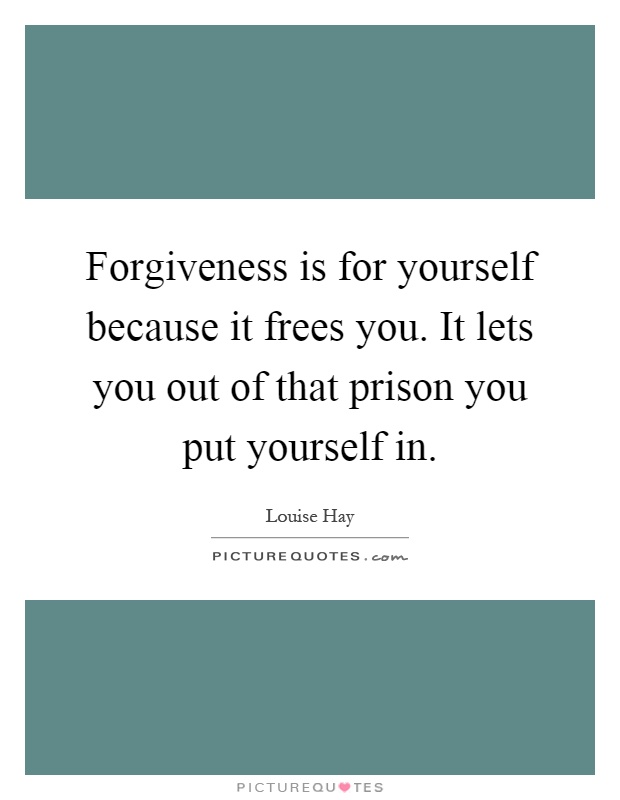 Forgiveness is for yourself because it frees you. It lets you out of that prison you put yourself in Picture Quote #1