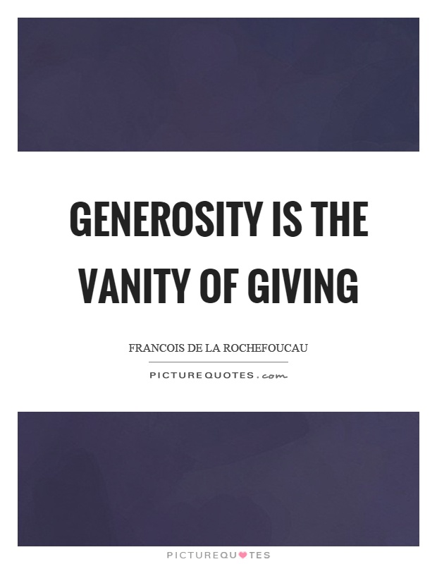 Generosity is the vanity of giving Picture Quote #1