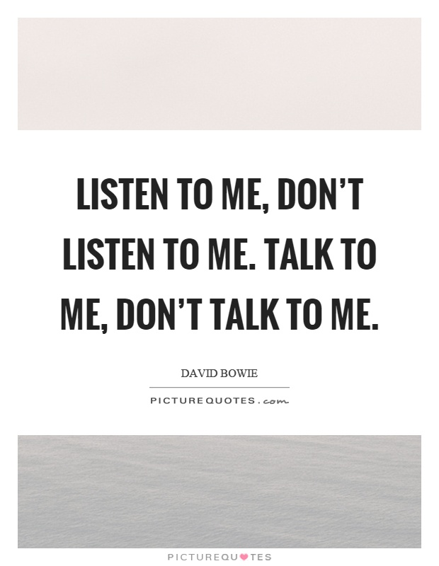 Listen to me, don’t listen to me. Talk to me, don’t talk to me Picture Quote #1