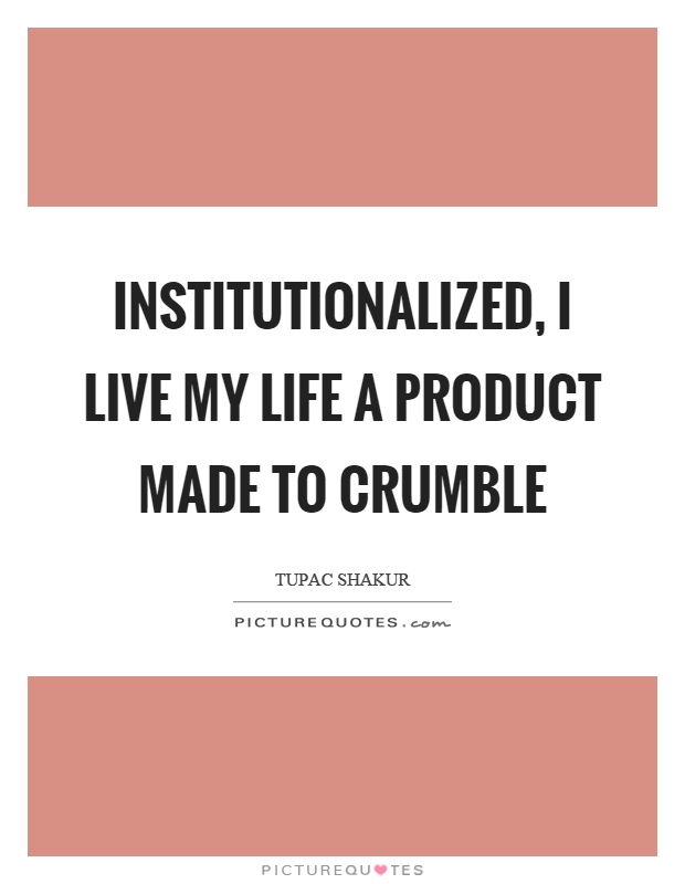 Institutionalized, I live my life a product made to crumble Picture Quote #1