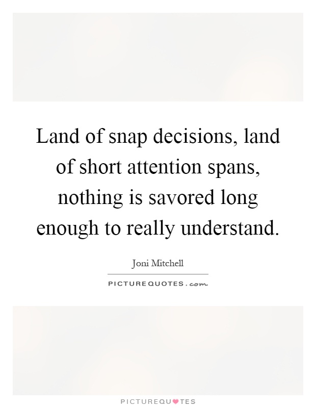 Land of snap decisions, land of short attention spans, nothing is savored long enough to really understand Picture Quote #1