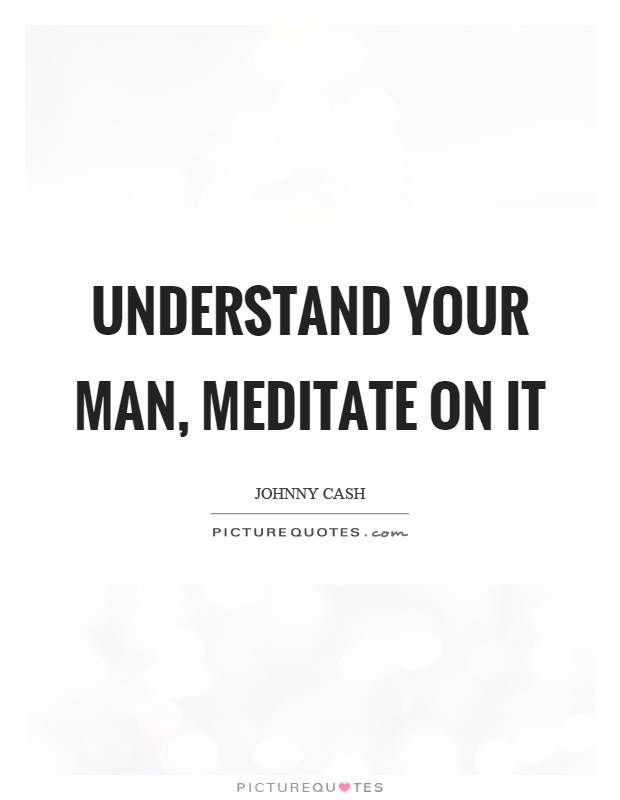 Understand your man, meditate on it Picture Quote #1