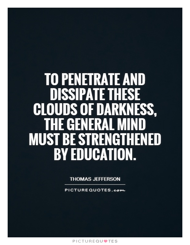 To penetrate and dissipate these clouds of darkness, the general mind must be strengthened by education Picture Quote #1