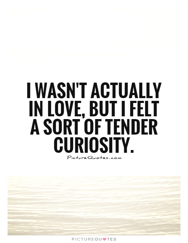 I wasn't actually in love, but I felt a sort of tender curiosity Picture Quote #1