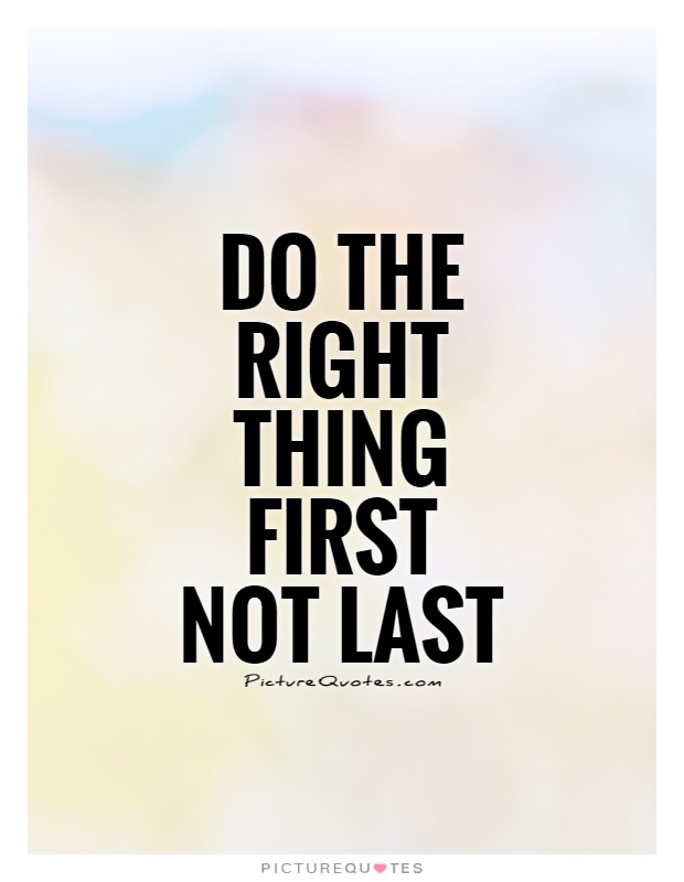Do the right thing first not last Picture Quote #1