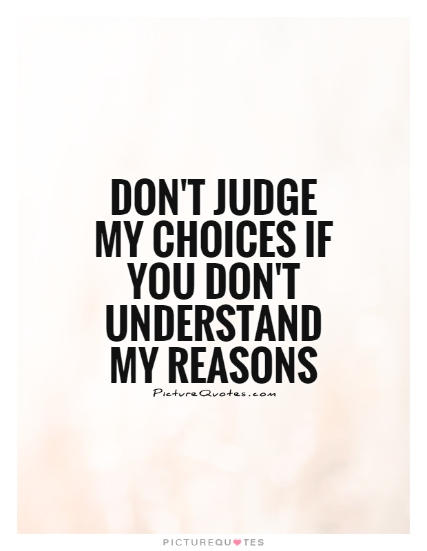Don't judge my choices if you don't understand my reasons Picture Quote #1