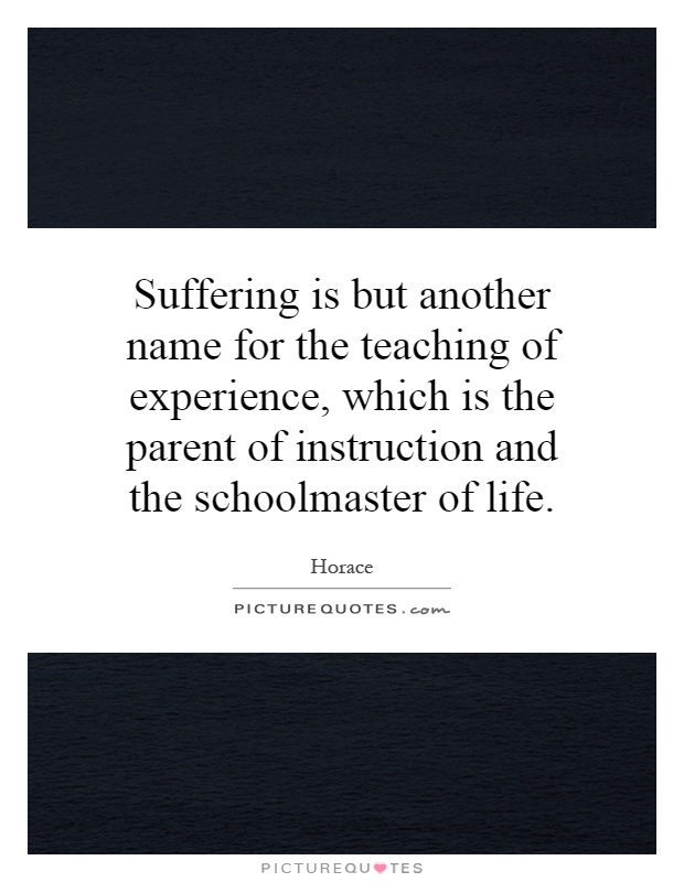 Suffering Is But Another Name For The Teaching Of Experience 