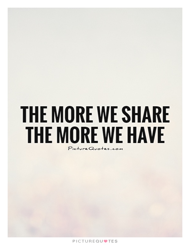 The more we share the more we have Picture Quote #1
