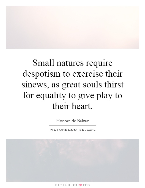 Small natures require despotism to exercise their sinews, as great souls thirst for equality to give play to their heart Picture Quote #1