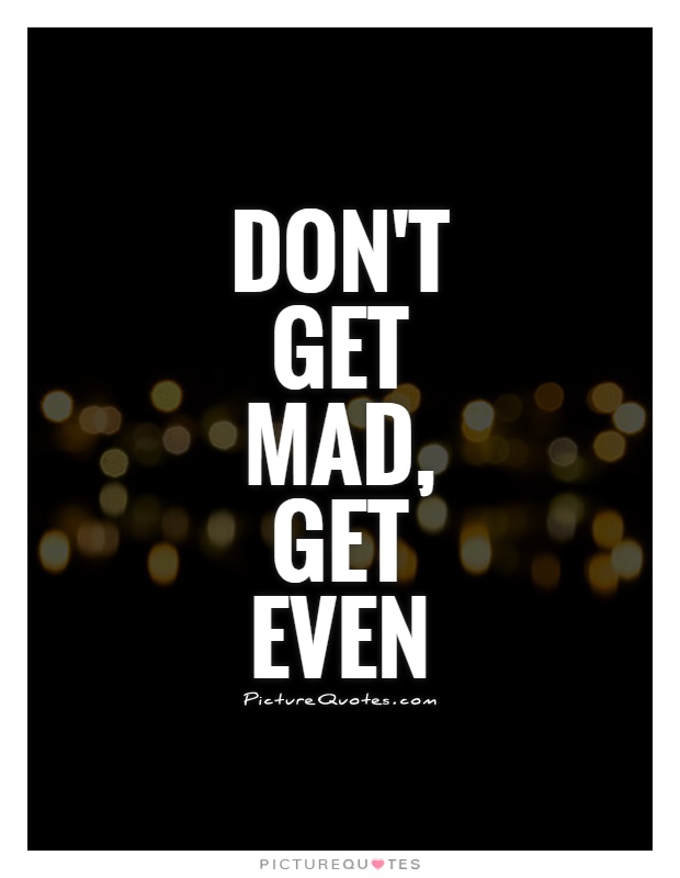 Don't get mad, get even Picture Quote #1