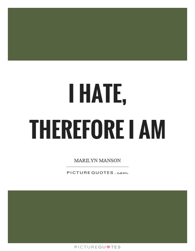 I hate, therefore I am Picture Quote #1