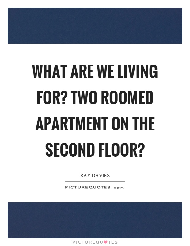 What are we living for? Two roomed apartment on the second floor? Picture Quote #1