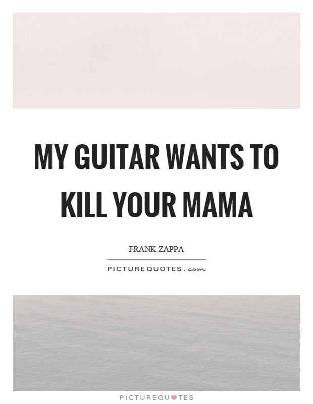 My guitar wants to kill your mama Picture Quote #1
