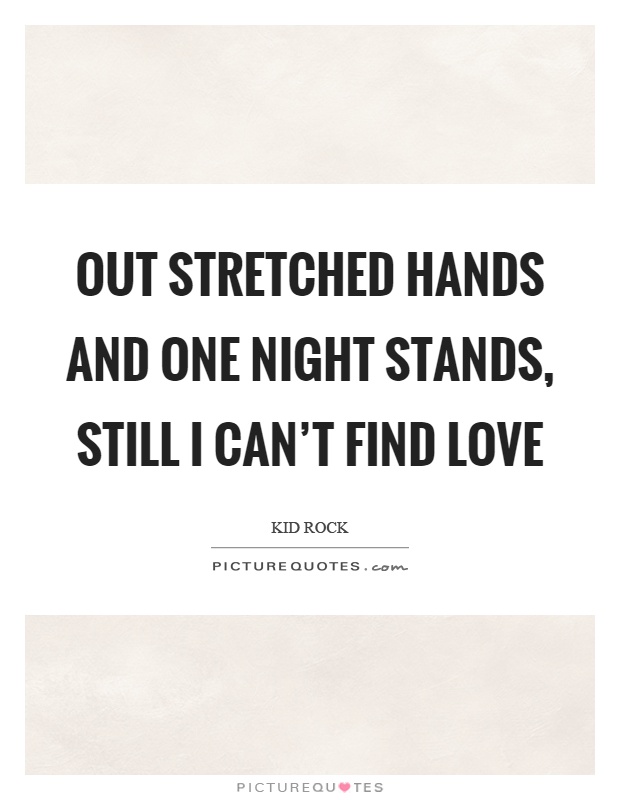 Out stretched hands and one night stands, still I can’t find love Picture Quote #1