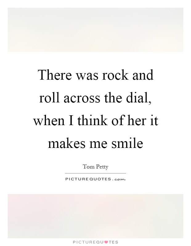 There was rock and roll across the dial, when I think of her it makes me smile Picture Quote #1