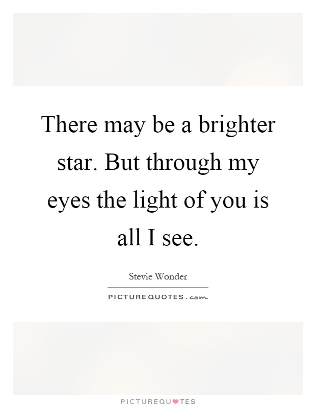 There may be a brighter star. But through my eyes the light of you is all I see Picture Quote #1