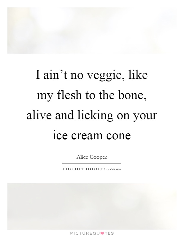 I ain’t no veggie, like my flesh to the bone, alive and licking on your ice cream cone Picture Quote #1