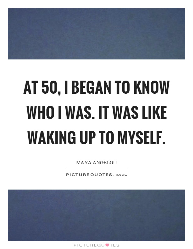 At 50, I began to know who I was. It was like waking up to myself Picture Quote #1