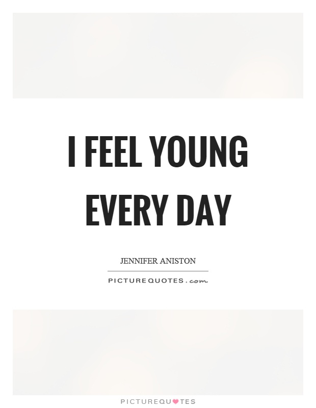 I feel young every day Picture Quote #1