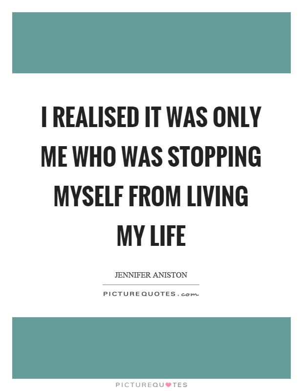 I realised it was only me who was stopping myself from living my life Picture Quote #1